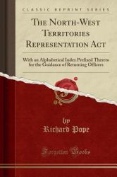 The North-West Territories Representation ACT : With an Alphabetical Index Prefixed Thereto for the Guidance of Returning Officers (Classic Reprint)