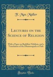 Lectures on the Science of Religion : With a Paper on Buddhist Nihilism, and a Translation of the Dhammapada or Path (Classic Reprint)