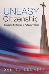 Uneasy Citizenship : Embracing the Tension in Faith and Politics