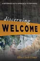 Discerning Welcome : A Reformed Faith Approach to Refugees