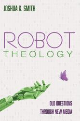 Robot Theology : Old Questions Through New Media