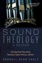 Sound Theology, a Reader : Pipe Organ Power Plays among Protestants, Pulpits, Professors, and Peers