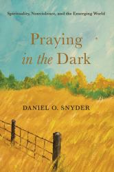 Praying in the Dark : Spirituality, Nonviolence, and the Emerging World