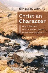 Christian Character : Why It Matters, What It Looks Like, and How to Improve It