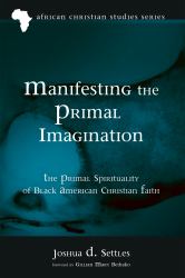 Manifesting the Primal Imagination : The Primal Spirituality of Black American Christian Faith