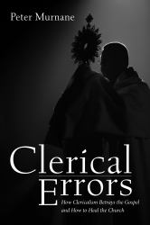 Clerical Errors : How Clericalism Betrays the Gospel and How to Heal the Church