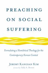 Preaching on Social Suffering : Formulating a Homiletical Theology for the Contemporary Korean Context