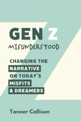 Gen Z Misunderstood : Changing the Narrative on Today's Misfits and Dreamers