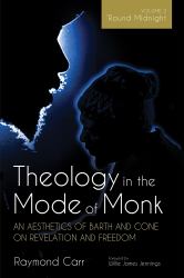 Theology in the Mode of Monk: an Aesthetics of Barth and Cone on Revelation and Freedom, Volume 2 : 'Round Midnight: Revelation and Experience in the Theologies of Barth and Cone
