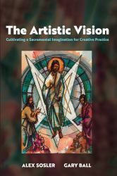 The Artistic Vision : Cultivating a Sacramental Imagination for Creative Practice