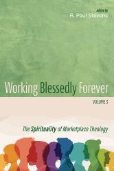 Working Blessedly Forever, Volume 3 : The Spirituality of Marketplace Theology