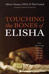 Touching the Bones of Elisha : Nine Life-Giving Spiritual Practices from an Ancient Prophet