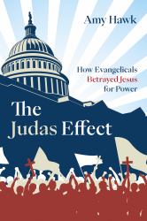 The Judas Effect : How Evangelicals Betrayed Jesus for Power