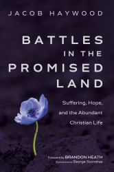 Battles in the Promised Land : Suffering, Hope, and the Abundant Christian Life