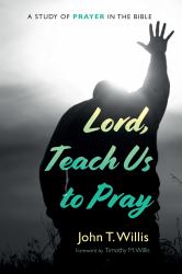 Lord, Teach Us to Pray : A Study of Prayer in the Bible