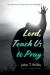 Lord, Teach Us to Pray : A Study of Prayer in the Bible