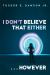 I Don't Believe That Either ... However