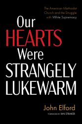 Our Hearts Were Strangely Lukewarm : The American Methodist Church and the Struggle with White Supremacy