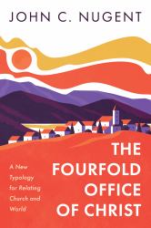 The Fourfold Office of Christ : A New Typology for Relating Church and World