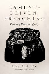Lament-Driven Preaching : Proclaiming Hope amid Suffering