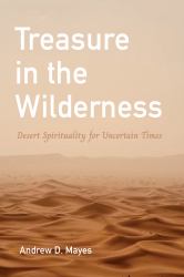 Treasure in the Wilderness : Desert Spirituality for Uncertain Times
