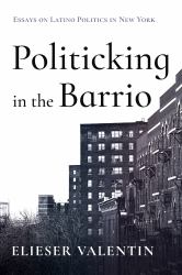 Politicking in the Barrio : Essays on Latino Politics in New York