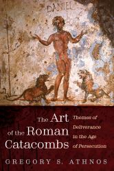 The Art of the Roman Catacombs : Themes of Deliverance in the Age of Persecution