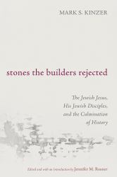 Stones the Builders Rejected : The Jewish Jesus, His Jewish Disciples, and the Culmination of History