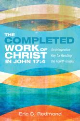 The Completed Work of Christ in John 17:4 : An Interpretive Key for Reading the Fourth Gospel