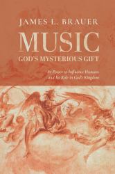 Music--God's Mysterious Gift : Its Power to Influence Humans and Its Role in God's Kingdom