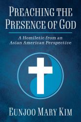 Preaching the Presence of God : A Homiletic from and Asian American Perspective