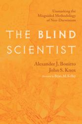 The Blind Scientist : Unmasking the Misguided Methodology of Neo-Darwinism