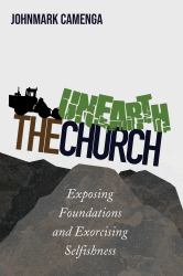Unearth the Church : Exposing Foundations and Exorcising Selfishness