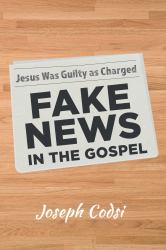Fake News in the Gospel : Jesus Was Guilty As Charged