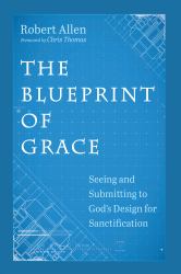 The Blueprint of Grace : Seeing and Submitting to God's Design for Sanctification