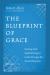 The Blueprint of Grace : Seeing and Submitting to God's Design for Sanctification