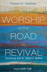 Worship Is the Road to Revival : Conversing with Dr. Robert E. Webber