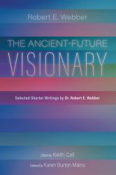 The Ancient-Future Visionary : Selected Shorter Writings by Dr. Robert E. Webber