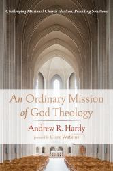 An Ordinary Mission of God Theology : Challenging Missional Church Idealism, Providing Solutions