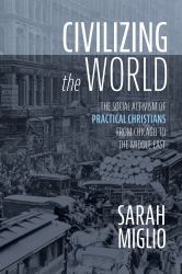 Civilizing the World : The Social Activism of Practical Christians from Chicago to the Middle East