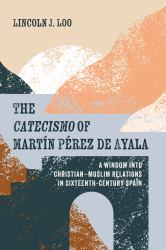 The Catecismo of Martín Pérez de Ayala : A Window into Christian-Muslim Relations in Sixteenth-Century Spain