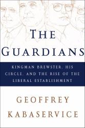 Guardians: Kingman Brewster, His Circle, and the Rise of the Liberal Establishment