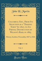 Columbus, Geo. , from Its Selection As a Trading Town in 1827, to Its Partial Destruction by Wilson's Raid, in 1865, Vol. 1 : History, Incident, Personality; 1827 to 1846 (Classic Reprint)