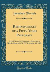 Reminiscences of a Fifty-Years Pastorate : A Half-Century Discourse, Delivered in North-Hampton, N. H. November 18, 1851 (Classic Reprint)