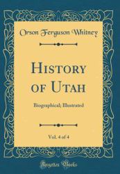 History of Utah, Vol. 4 Of 4 : Biographical; Illustrated (Classic Reprint)