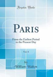 Paris, Vol. 8 : From the Earliest Period to the Present Day (Classic Reprint)
