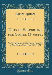 Duty of Supporting the Gospel Ministry : An Abridgment of a Sermon, Preached at Sheffield, (Eng. ) April 25, 1821 (Classic Reprint)