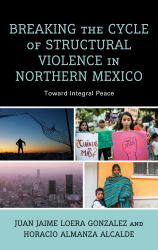 Breaking the Cycle of Structural Violence in Northern Mexico : Toward Integral Peace