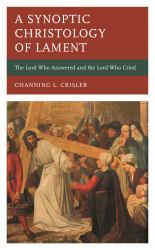 A Synoptic Christology of Lament : The Lord Who Answered and the Lord Who Cried