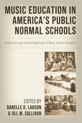 Music Education in America's Public Normal Schools : Celebratory and Troubled Beginnings of Music Teacher Education